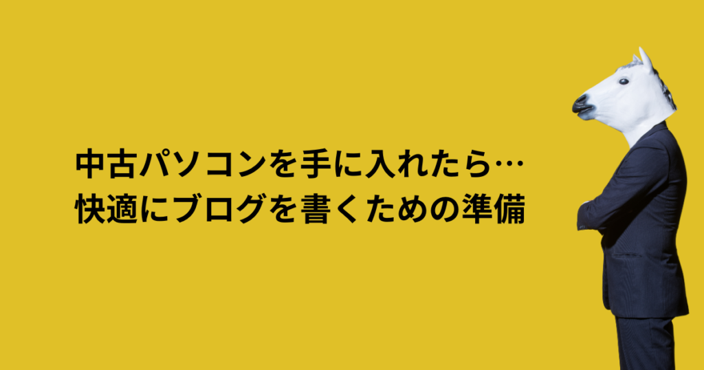 中古パソコンを手に入れたら…快適にブログを書くための準備