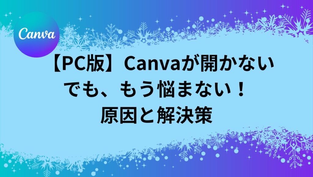 【Canvaが開かない PC版】もう悩まない！原因と解決策を徹底解説